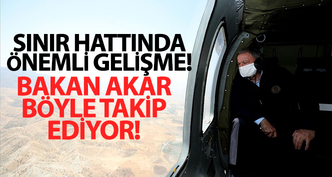Bakan Akar, Pençe-Kaplan Operasyonu’nu sınır hattından takip ediyor