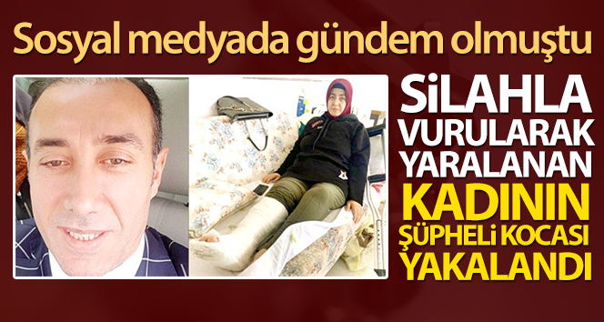 Silahla vurularak yaralanan kadının şüpheli kocası yakalandı