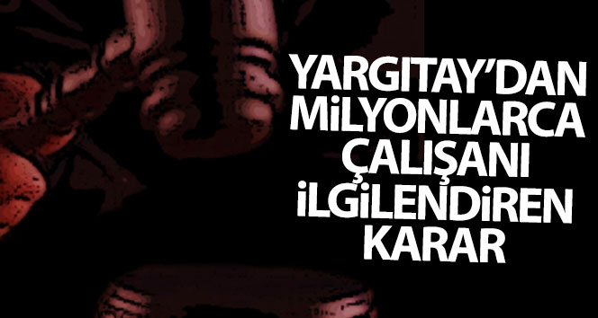 Yargıtay’dan milyonlarca çalışanı ilgilendiren karar