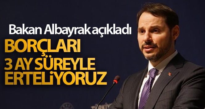 Bakan Albayrak: ‘Borçları 3 ay süreyle erteliyoruz’