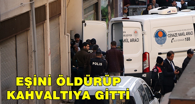 EŞİNİ ÖLDÜRÜP BALDIZINA KAHVALTIYA GİTMİŞ