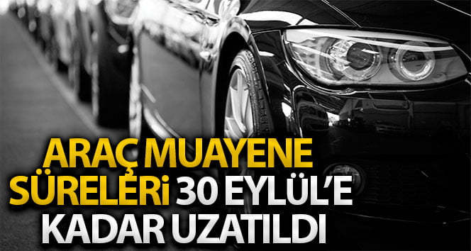 Araç Muayene Süreleri 30 Eylül’e kadar uzadı