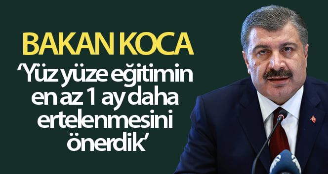 Sağlık Bakanı Koca: “Yüz yüze eğitim en az bir ay başlatılmamalı”