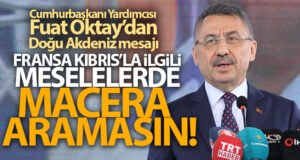 Fuat Oktay: “Fransa, Kıbrıs ile ilgili meselelerde macera aramasın”