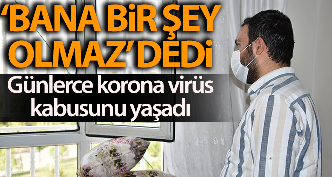 Urfalı genç “Bana bir şey olmaz” dedi, günlerce korona virüs kabusunu yaşadı