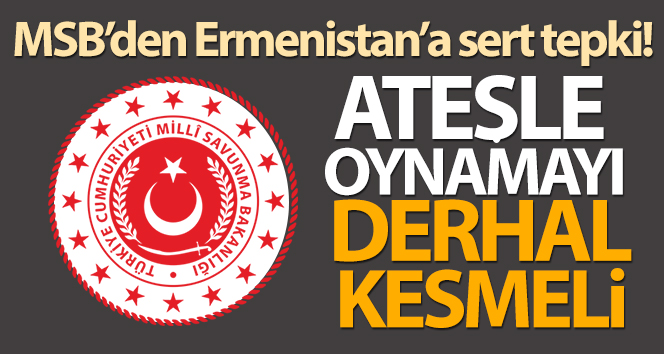 MSB: “Ermenistan ateşle oynamayı derhal kesmeli”
