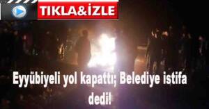 EYYÜBİYELİ YOL KAPATTI; BELEDİYE İSTİFA DEDİ!