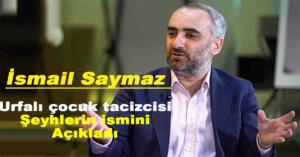 İSMAİL SAYMAZ URFALI ÇOCUK TACİZCİSİ ŞEYHLERİN İSMİNİ AÇIKLADI