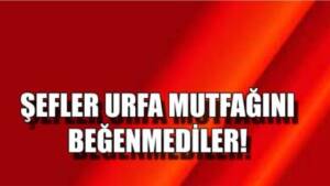 Şefler Urfa mutfağını Beğenmediler