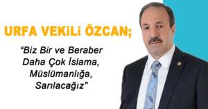 Urfa Vekili Özcan; Biz Bir ve Beraber Daha Çok İslama, Müslümanlığa, Sarılacağız