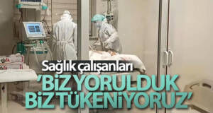 Sağlık çalışanları: ‘Ne olur beni artık uyutun, dayanamıyorum’ diyen hastalarımız var’