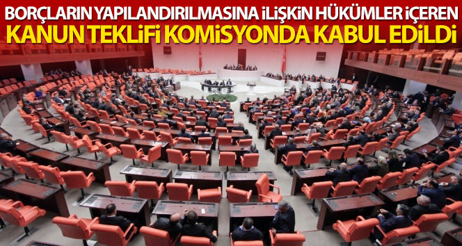 Borçların yapılandırılmasına ilişkin Kanun Teklifi Plan ve Bütçe Komisyonu’nda kabul edildi
