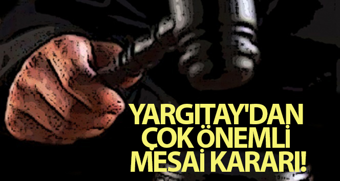 Yargıtay’dan çok önemli mesai kararı