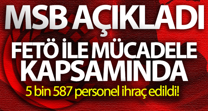 TSK’da FETÖ ile mücadele kapsamında 5 bin 587 personel ihraç edildi