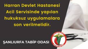 Harran Devlet Hastanesi Acil Servisinde Yapılan Hukuksuz Uygulamalara Son Verilmelidir.