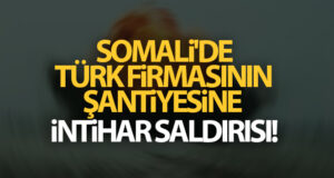 Somali’de Türk firmasının şantiyesine intihar saldırısı!