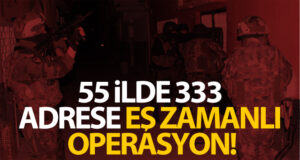 55 ilde 333 adrese eş zamanlı operasyon!