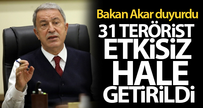 Bakan Akar duyurdu! 31 terörist etkisiz hale getirildi