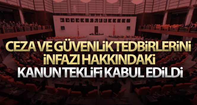 Ceza ve Güvenlik Tedbirlerini İnfazı hakkında Kanun Teklifi kabul edildi